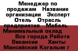 Менеджер по продажам › Название организации ­ Эксперт Отель › Отрасль предприятия ­ Мебель › Минимальный оклад ­ 50 000 - Все города Работа » Вакансии   . Ханты-Мансийский,Когалым г.